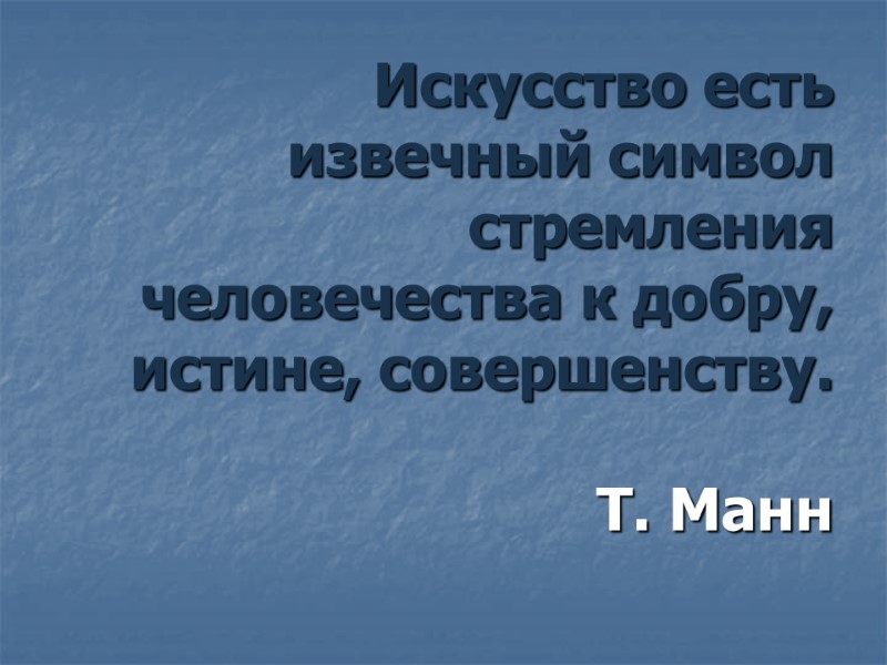 Искусство есть извечный символ стремления человечества к добру, истине, совершенству.  Т. Манн